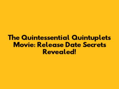 The Quintessential Quintuplets Movie: Release Date Secrets Revealed!