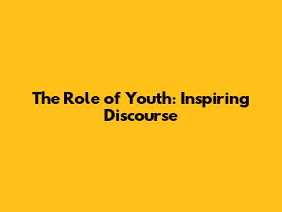 The Role of Youth: Inspiring Discourse