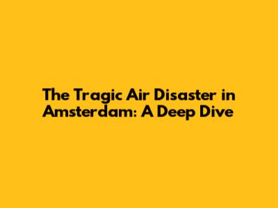 The Tragic Air Disaster in Amsterdam: A Deep Dive