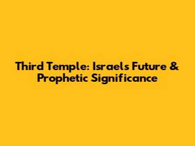 Third Temple: Israel's Future & Prophetic Significance