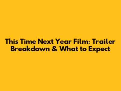 This Time Next Year Film: Trailer Breakdown & What to Expect