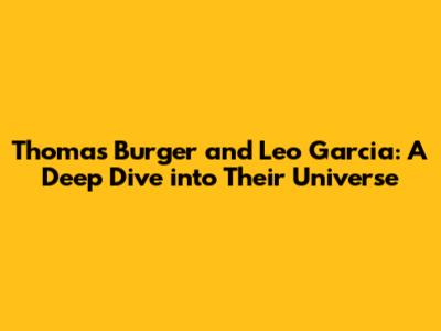 Thomas Burger and Leo Garcia: A Deep Dive into Their Universe