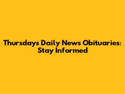 Thursday's Daily News Obituaries: Stay Informed