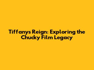Tiffany's Reign: Exploring the Chucky Film Legacy