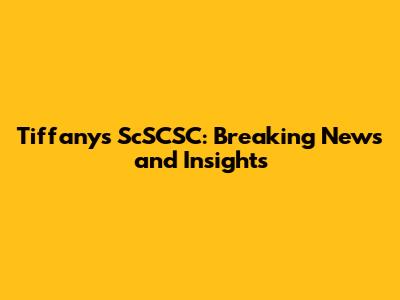 Tiffany's ScSCSC: Breaking News and Insights