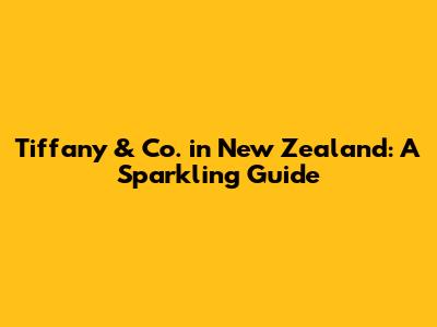 Tiffany & Co. in New Zealand: A Sparkling Guide