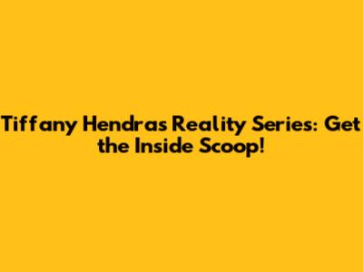 Tiffany Hendra's Reality Series: Get the Inside Scoop!
