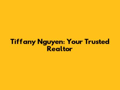 Tiffany Nguyen: Your Trusted Realtor
