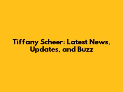 Tiffany Scheer: Latest News, Updates, and Buzz