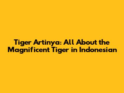 Tiger Artinya: All About the Magnificent Tiger in Indonesian