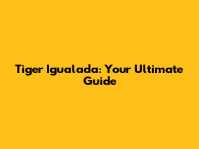 Tiger Igualada: Your Ultimate Guide