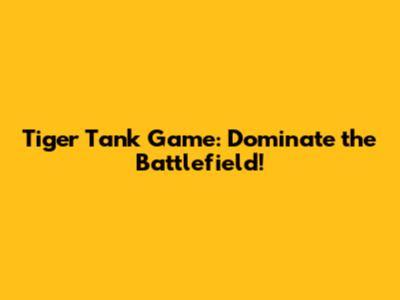 Tiger Tank Game: Dominate the Battlefield!