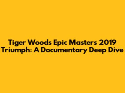 Tiger Woods' Epic Masters 2019 Triumph: A Documentary Deep Dive