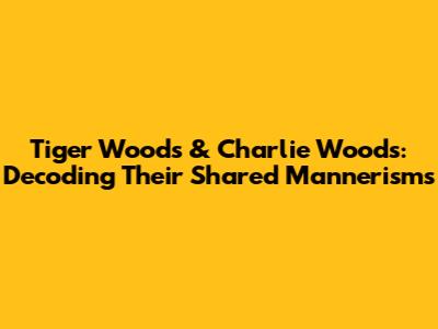 Tiger Woods & Charlie Woods: Decoding Their Shared Mannerisms