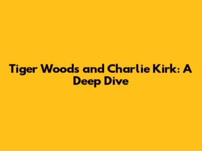 Tiger Woods and Charlie Kirk: A Deep Dive