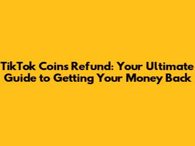 TikTok Coins Refund: Your Ultimate Guide to Getting Your Money Back
