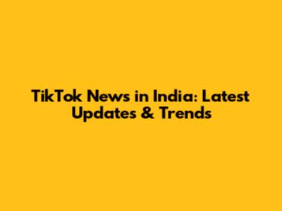 TikTok News in India: Latest Updates & Trends