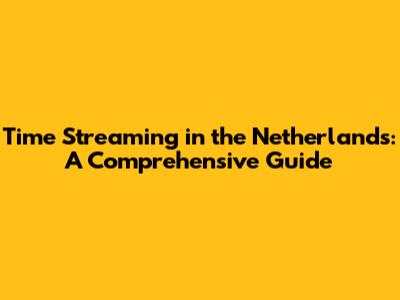 Time Streaming in the Netherlands: A Comprehensive Guide