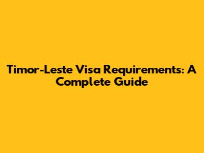 Timor-Leste Visa Requirements: A Complete Guide