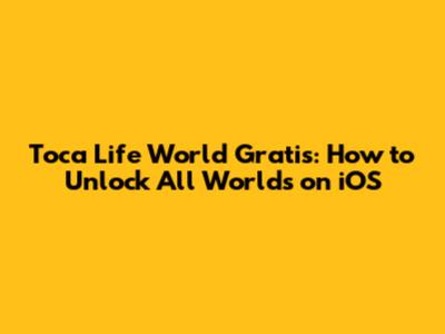 Toca Life World Gratis: How to Unlock All Worlds on iOS