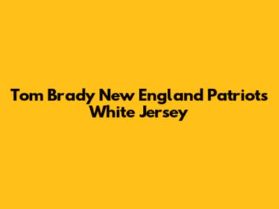 Tom Brady New England Patriots White Jersey