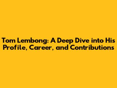 Tom Lembong: A Deep Dive into His Profile, Career, and Contributions
