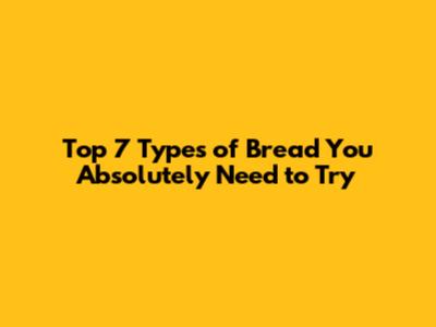 Top 7 Types of Bread You Absolutely Need to Try