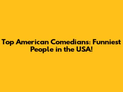 Top American Comedians: Funniest People in the USA!