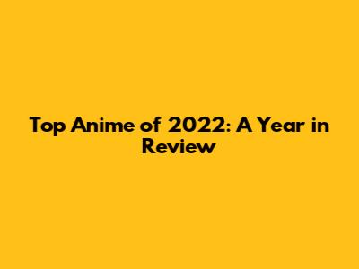 Top Anime of 2022: A Year in Review
