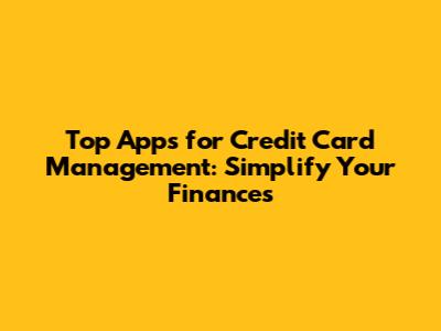 Top Apps for Credit Card Management: Simplify Your Finances