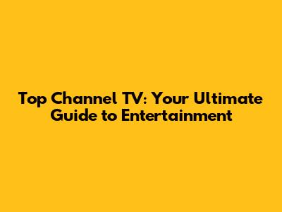 Top Channel TV: Your Ultimate Guide to Entertainment