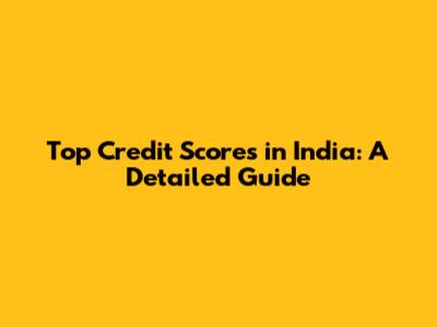 Top Credit Scores in India: A Detailed Guide
