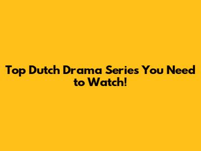 Top Dutch Drama Series You Need to Watch!