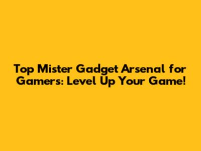 Top Mister Gadget Arsenal for Gamers: Level Up Your Game!