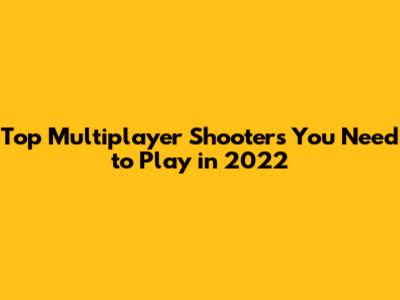 Top Multiplayer Shooters You Need to Play in 2022