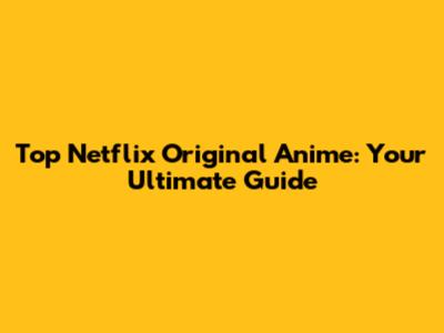 Top Netflix Original Anime: Your Ultimate Guide