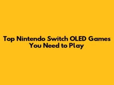 Top Nintendo Switch OLED Games You Need to Play
