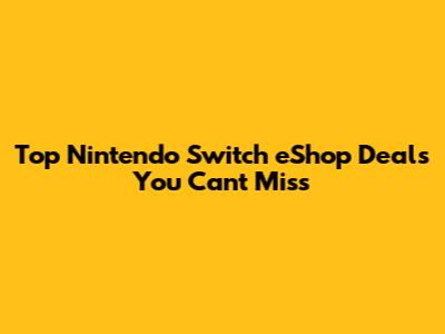Top Nintendo Switch eShop Deals You Can't Miss