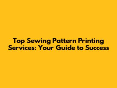 Top Sewing Pattern Printing Services: Your Guide to Success