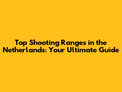 Top Shooting Ranges in the Netherlands: Your Ultimate Guide