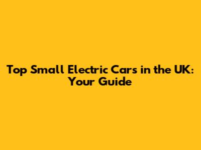 Top Small Electric Cars in the UK: Your Guide