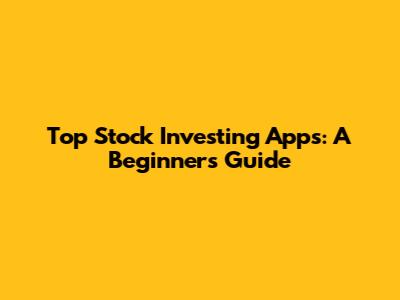 Top Stock Investing Apps: A Beginner's Guide