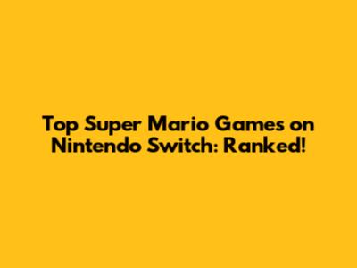 Top Super Mario Games on Nintendo Switch: Ranked!