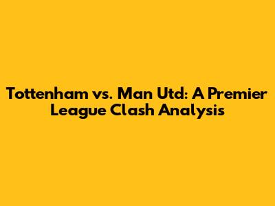 Tottenham vs. Man Utd: A Premier League Clash Analysis