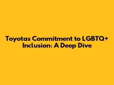 Toyota's Commitment to LGBTQ+ Inclusion: A Deep Dive