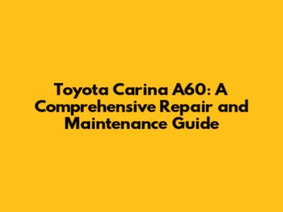 Toyota Carina A60: A Comprehensive Repair and Maintenance Guide