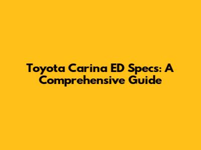 Toyota Carina ED Specs: A Comprehensive Guide