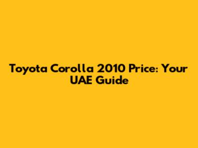 Toyota Corolla 2010 Price: Your UAE Guide