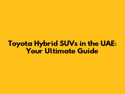 Toyota Hybrid SUVs in the UAE: Your Ultimate Guide
