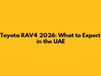 Toyota RAV4 2026: What to Expect in the UAE